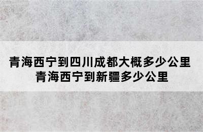 青海西宁到四川成都大概多少公里 青海西宁到新疆多少公里